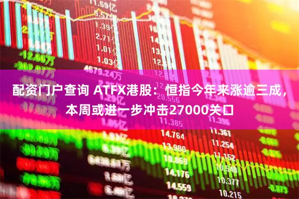 配资门户查询 ATFX港股：恒指今年来涨逾三成，本周或进一步冲击27000关口