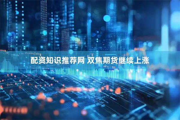 配资知识推荐网 双焦期货继续上涨