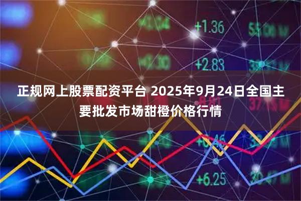 正规网上股票配资平台 2025年9月24日全国主要批发市场甜橙价格行情
