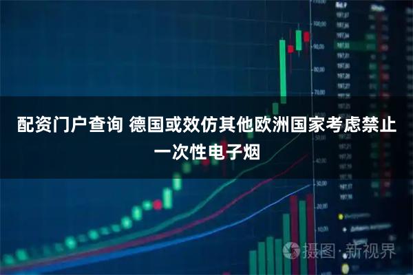配资门户查询 德国或效仿其他欧洲国家考虑禁止一次性电子烟