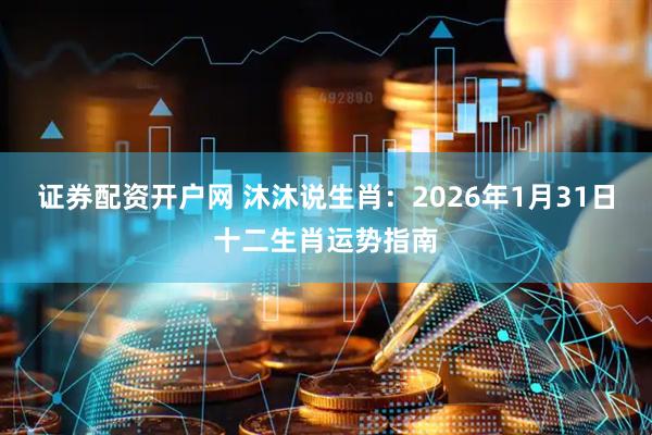 证券配资开户网 沐沐说生肖：2026年1月31日十二生肖运势指南