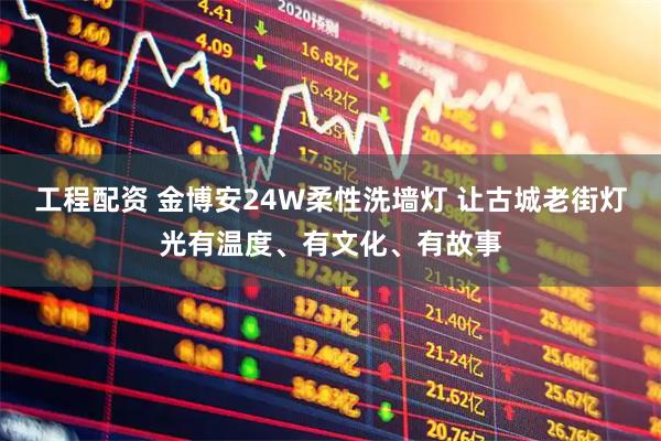 工程配资 金博安24W柔性洗墙灯 让古城老街灯光有温度、有文化、有故事